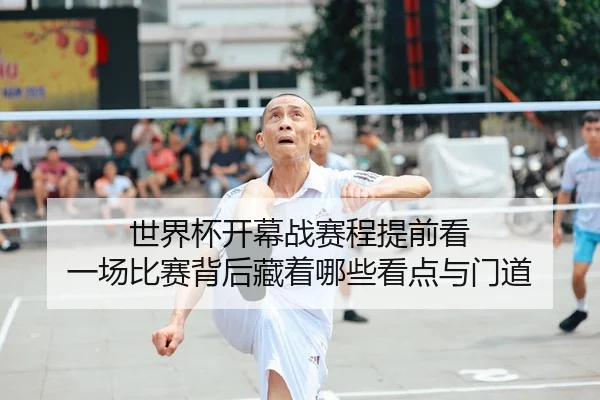 世界杯开幕战赛程提前看 一场比赛背后藏着哪些看点与门道